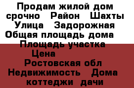 Продам жилой дом срочно › Район ­ Шахты › Улица ­ Задорожная › Общая площадь дома ­ 47 › Площадь участка ­ 11 › Цена ­ 1 150 000 - Ростовская обл. Недвижимость » Дома, коттеджи, дачи продажа   